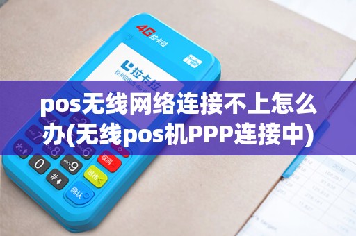 pos无线网络连接不上怎么办(无线pos机PPP连接中)