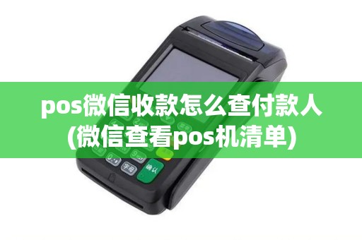 pos微信收款怎么查付款人(微信查看pos机清单)