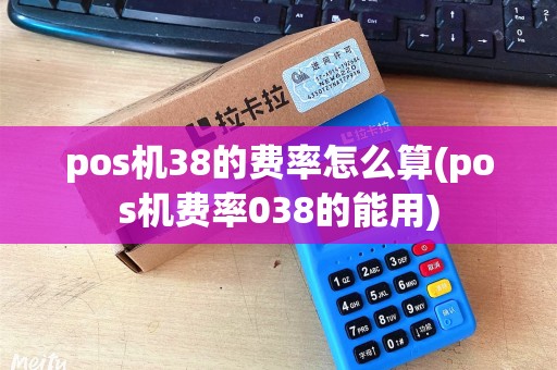 pos机38的费率怎么算(pos机费率038的能用)