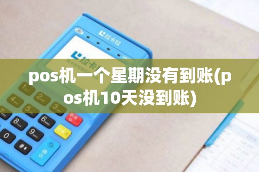 pos机一个星期没有到账(pos机10天没到账)