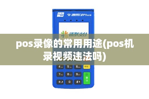 pos录像的常用用途(pos机录视频违法吗)