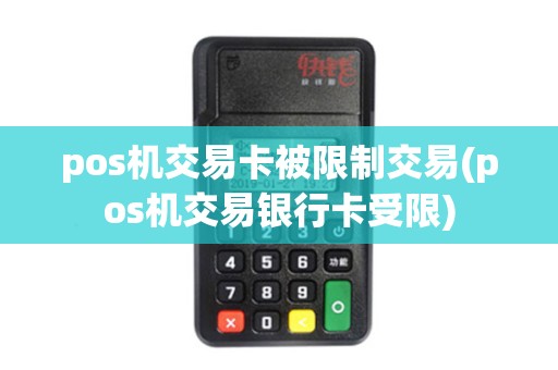 pos机交易卡被限制交易(pos机交易银行卡受限)