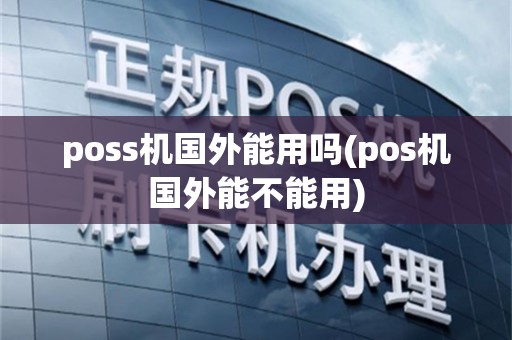 poss机国外能用吗(pos机国外能不能用)