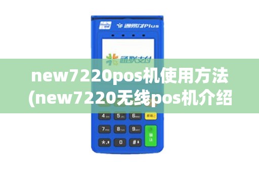 new7220pos机使用方法(new7220无线pos机介绍)