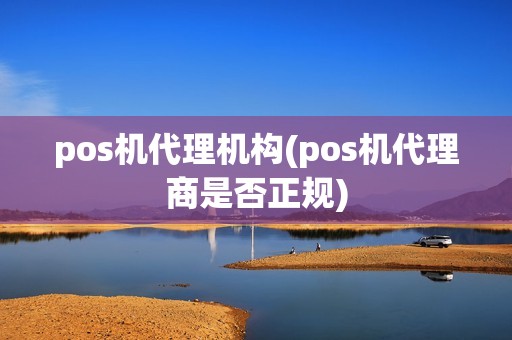 pos机代理机构(pos机代理商是否正规)