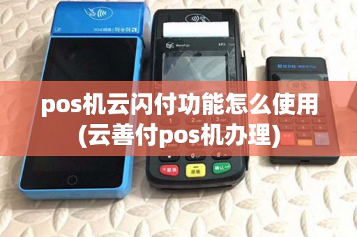 pos机云闪付功能怎么使用(云善付pos机办理)