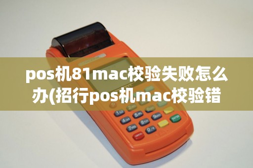 pos机81mac校验失败怎么办(招行pos机mac校验错误)