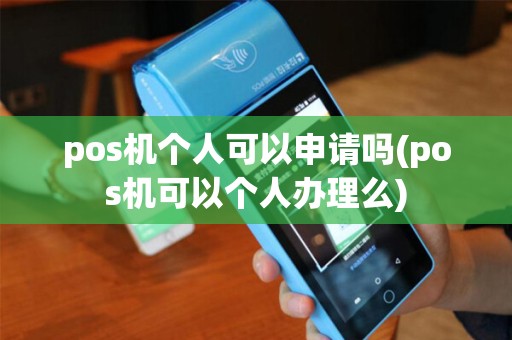 pos机个人可以申请吗(pos机可以个人办理么)