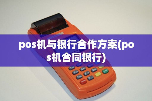pos机与银行合作方案(pos机合同银行)