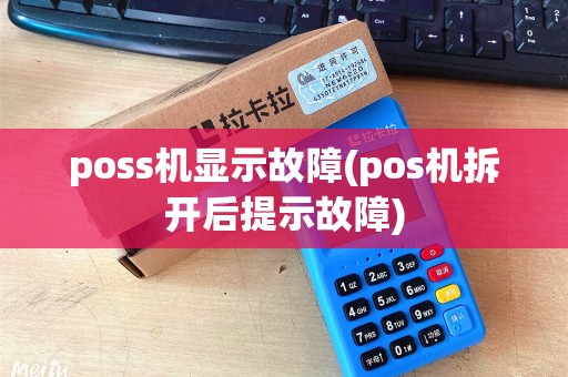 poss机显示故障(pos机拆开后提示故障)