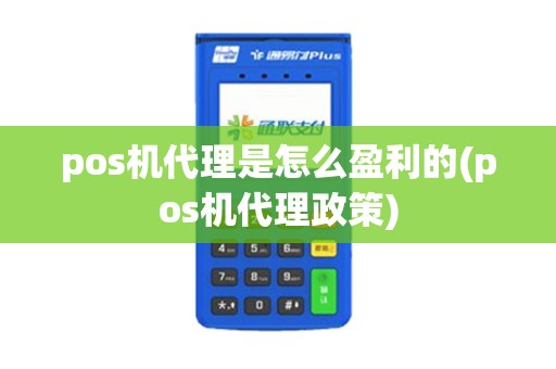 pos机代理是怎么盈利的(pos机代理政策)