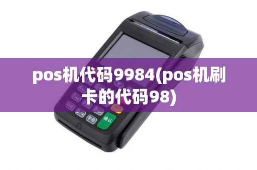 pos机代码9984(pos机刷卡的代码98)