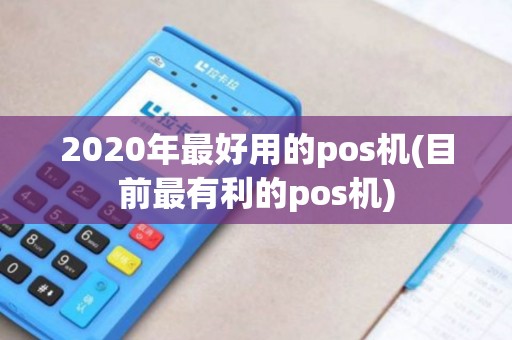 2020年最好用的pos机(目前最有利的pos机)