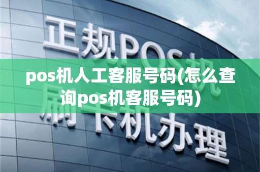 pos机人工客服号码(怎么查询pos机客服号码)