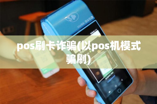 pos刷卡诈骗(以pos机模式骗刷)