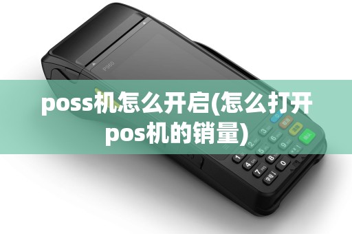 poss机怎么开启(怎么打开pos机的销量)