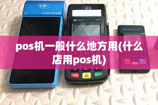 pos机一般什么地方用(什么店用pos机)