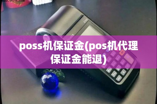 poss机保证金(pos机代理保证金能退)