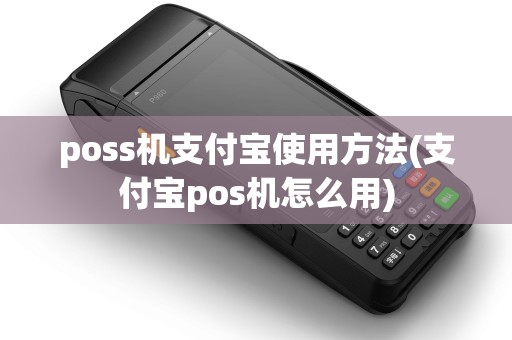 poss机支付宝使用方法(支付宝pos机怎么用)