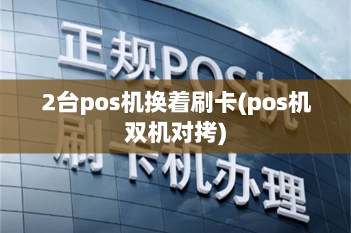 2台pos机换着刷卡(pos机双机对拷)