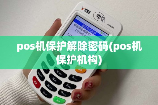 pos机保护解除密码(pos机保护机构)