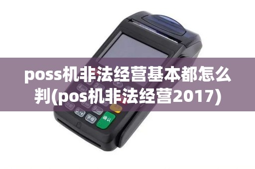 poss机非法经营基本都怎么判(pos机非法经营2017)