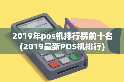 2019年pos机排行榜前十名(2019最新POS机排行)