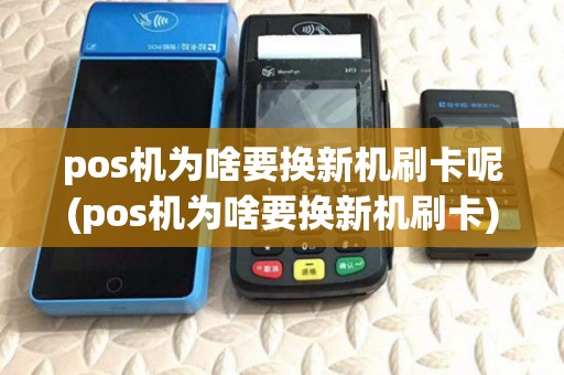pos机为啥要换新机刷卡呢(pos机为啥要换新机刷卡)