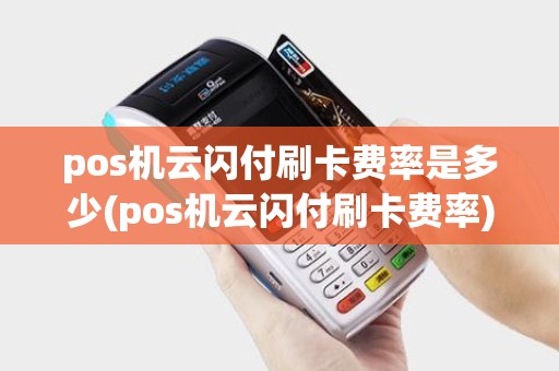 pos机云闪付刷卡费率是多少(pos机云闪付刷卡费率)