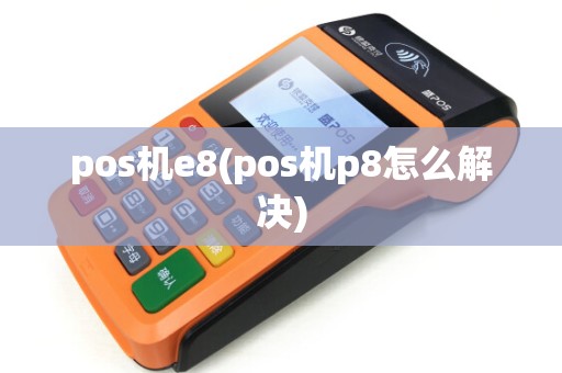 pos机e8(pos机p8怎么解决)