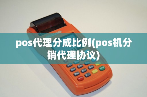pos代理分成比例(pos机分销代理协议)