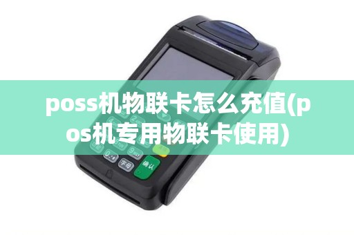 poss机物联卡怎么充值(pos机专用物联卡使用)