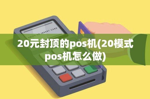 20元封顶的pos机(20模式pos机怎么做)