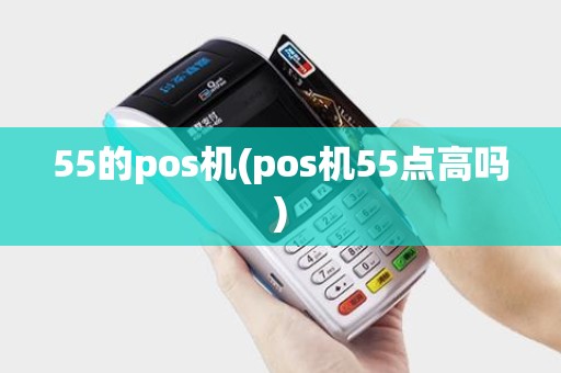 55的pos机(pos机55点高吗)