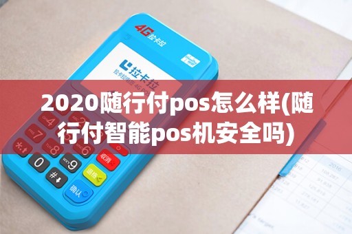 2020随行付pos怎么样(随行付智能pos机安全吗)