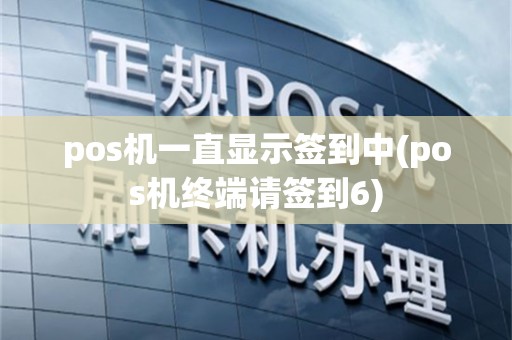pos机一直显示签到中(pos机终端请签到6)