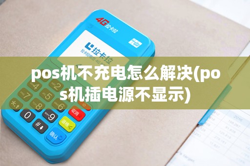 pos机不充电怎么解决(pos机插电源不显示)