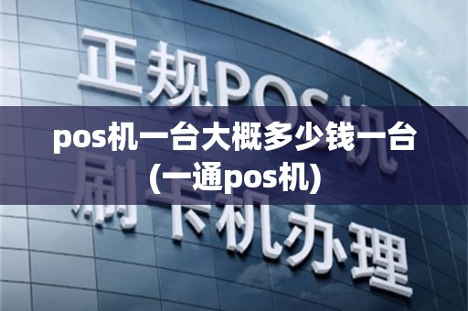 pos机一台大概多少钱一台(一通pos机)