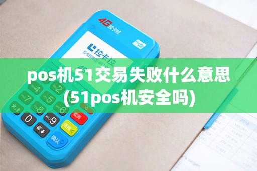 pos机51交易失败什么意思(51pos机安全吗)