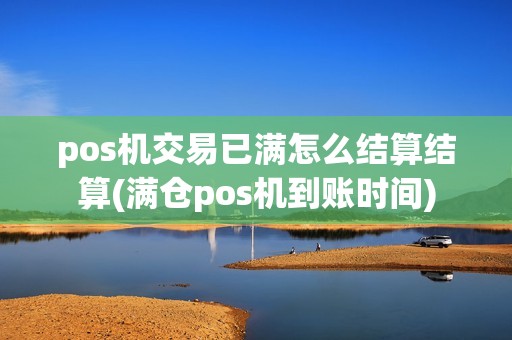 pos机交易已满怎么结算结算(满仓pos机到账时间)