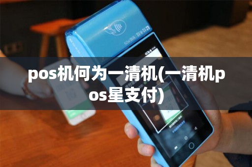 pos机何为一清机(一清机pos星支付)