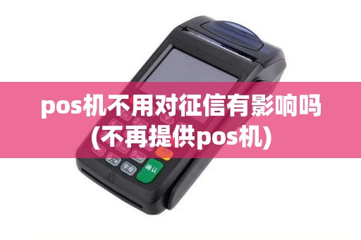 pos机不用对征信有影响吗(不再提供pos机)