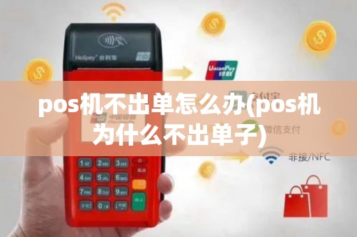pos机不出单怎么办(pos机为什么不出单子)