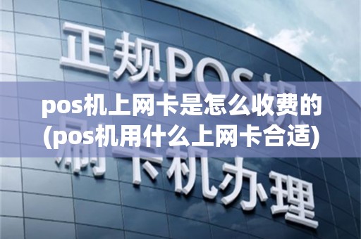 pos机上网卡是怎么收费的(pos机用什么上网卡合适)