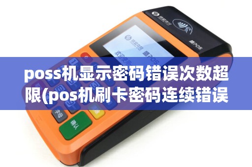 poss机显示密码错误次数超限(pos机刷卡密码连续错误)