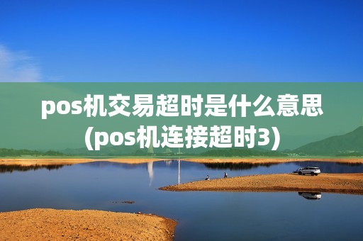 pos机交易超时是什么意思(pos机连接超时3)