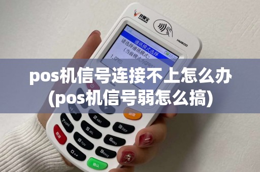 pos机信号连接不上怎么办(pos机信号弱怎么搞)