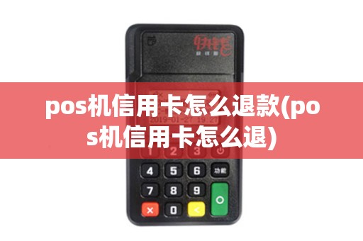 pos机信用卡怎么退款(pos机信用卡怎么退)