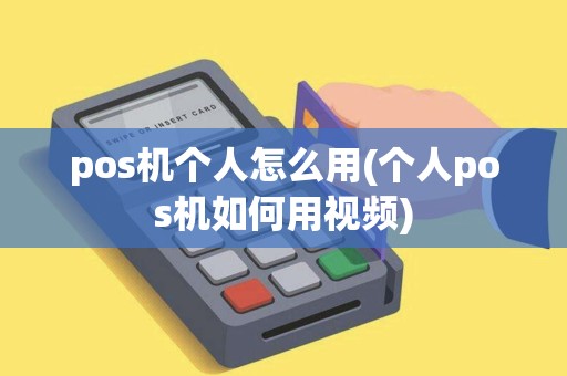pos机个人怎么用(个人pos机如何用视频)