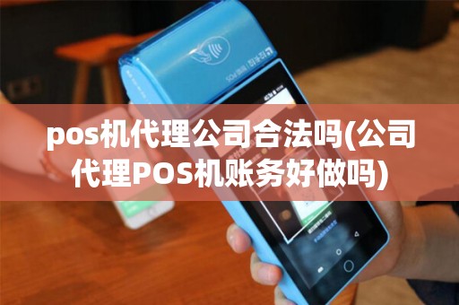 pos机代理公司合法吗(公司代理POS机账务好做吗)